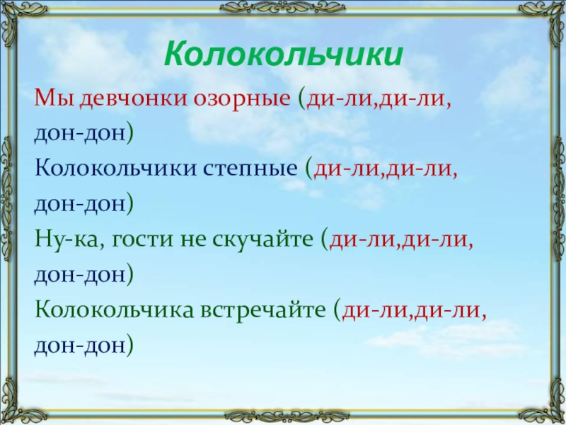 КолокольчикиМы девчонки озорные (ди-ли,ди-ли,дон-дон)Колокольчики степные (ди-ли,ди-ли,дон-дон)Ну-ка, гости не скучайте (ди-ли,ди-ли,дон-дон)Колокольчика встречайте (ди-ли,ди-ли,дон-дон)