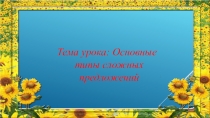 Тема урока: Основные типы сложных предложений