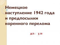 Презентация для урока истории в 9 классе по теме Немецкое наступление 1942 года и предпосылки коренного перелома