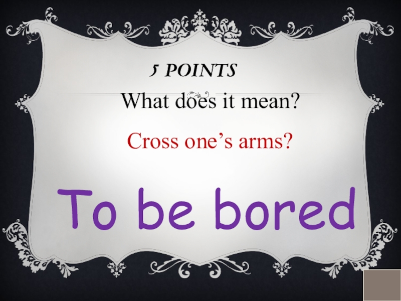 5 POINTSWhat does it mean?Cross one’s arms? To be bored