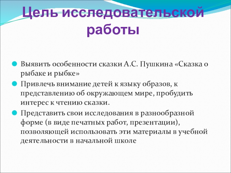 Цель исследовательской работыВыявить особенности сказки А.С. Пушкина «Сказка о рыбаке и рыбке»Привлечь внимание детей к языку образов,