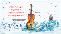 ПРЕЗЕНТАЦИЯ ПО МУЗЫКЕ НА ТЕМУ: ЗАГАДКИ ПРО МУЗЫКУ И МУЗЫКАЛЬНЫЕ ИНСТРУМЕНТЫ