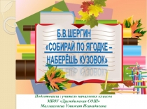 Презентация к уроку литературного чтения Б.В.Шергин Собирай по ягодке - наберёшь кузовок...