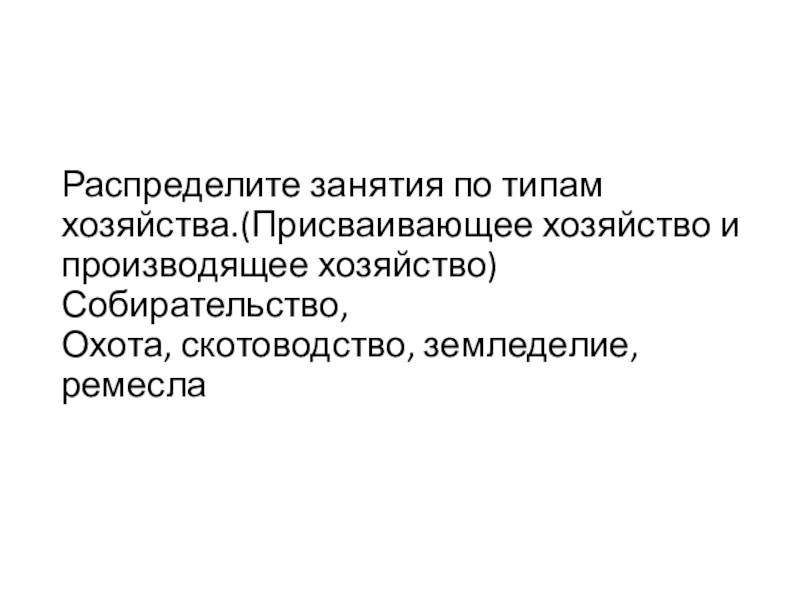 Распределите занятия по типам хозяйства.(Присваивающее хозяйство и производящее хозяйство) Собирательство, Охота, скотоводство, земледелие, ремесла 