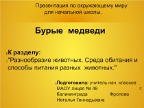 Презентация по окр.миру (нач.школа) БУРЫЕ МЕДВЕДИ К разделу Разнообразие животных. Среда обитания и способы питания разных животных.