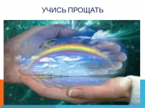 Презентация Учись прощать к часу общения Учись прощать