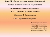 Презентация по литературе на тему Проблема взаимоотношений родителей и детей в классической и современной литературе на примерах романов И. С. Тургенева Отцы и дети и Джерома Д. Селинджера  Над пропастью во ржи.
