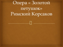 Презентация опера Золотой петушок Н.А.Римский-Корсаков
