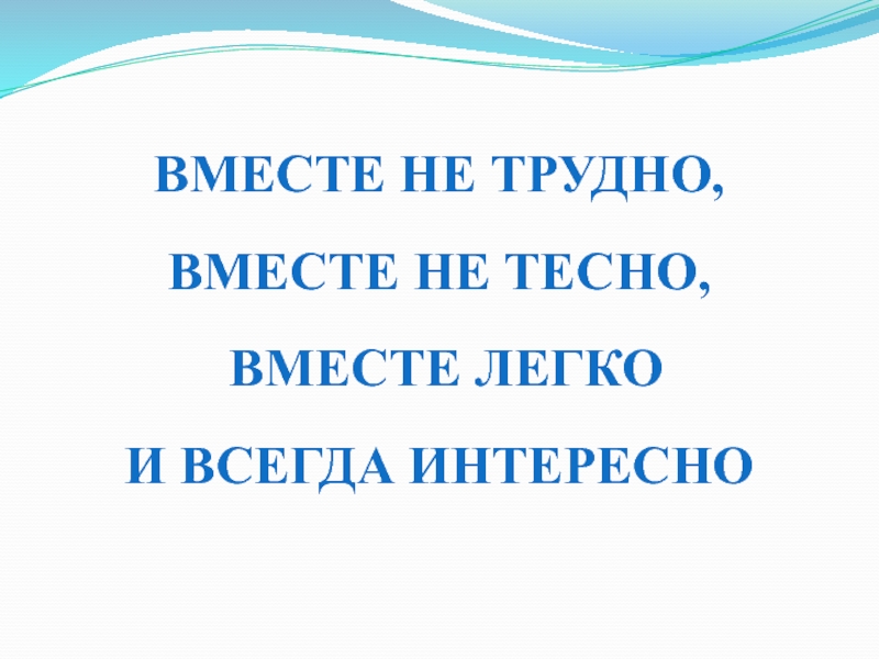 ВМЕСТЕ НЕ ТРУДНО, ВМЕСТЕ НЕ ТЕСНО, ВМЕСТЕ ЛЕГКО И ВСЕГДА ИНТЕРЕСНО