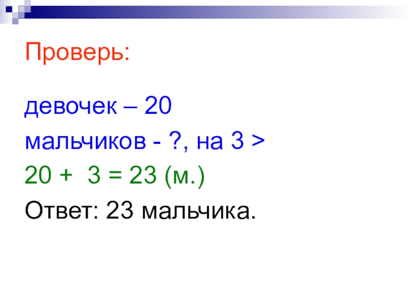 Проверь:девочек – 20мальчиков - ?, на 3 >20 + 3 = 23 (м.)Ответ: 23 мальчика.