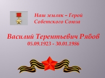 Презентация Наш герой-земляк Василий Терентьевич Рябов
