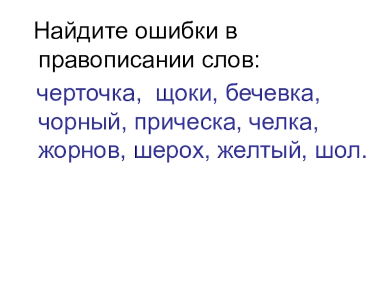 Найдите ошибки в правописании слов: черточка, щоки, бечевка, чорный, прическа, челка, жорнов, шерох, желтый, шол.