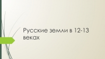 Презентация по истории Земли Руси в 12-13 веках