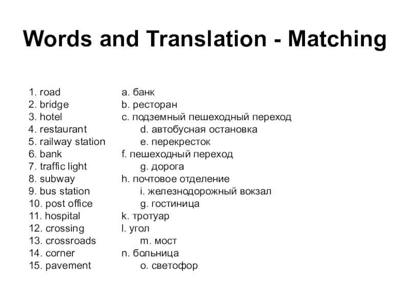 Words and Translation - Matching1. road				a. банк2. bridge 			b. ресторан3. hotel 				c. подземный пешеходный переход4. restaurant			d. автобусная