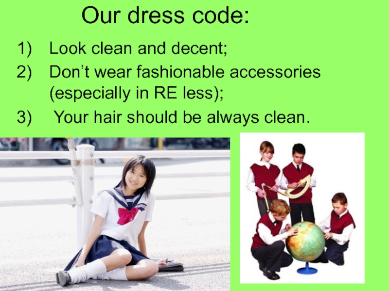 Our dress code:Look clean and decent;Don’t wear fashionable accessories (especially in RE less); Your hair should be