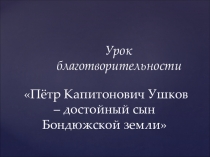 Петр Капитонович Ушков - достойный сын Бондюжской земли