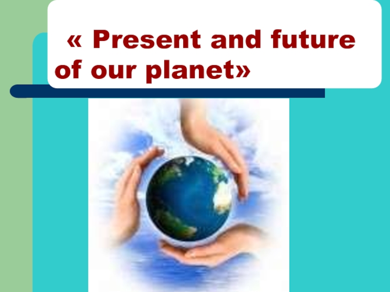 Презентация Презентация по английскому языку на тему Настоящее и будущее планеты (8 класс)