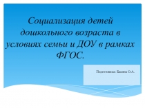 Социализация детей дошкольного возраста в условиях семьи и ДОУ в рамках ФГОС.