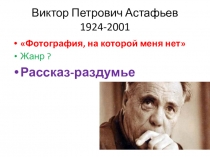 Презентация по литературе 8 класс на тему :  Рассказ-раздумье В.П.Астафьева Фотография,на которой меня нет