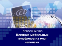 Презентация для классного часа на тему  Влияние мобильных телефонов на мозг человека