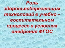 Презентация. Роль здоровьесберегающих технологий в учебно - воспитательном процессе в условиях внедрения ФГОС.