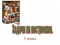 Презентация урока геометрии Задачи на построение