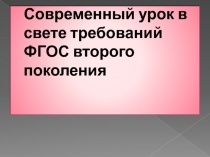 ПРЕЗЕНТАЦИЯ: СОВРЕМЕННЫЙ УРОК В СВЕТЕ ТРЕБОВАНИЙ ФГОС ВТОРОГО ПОКОЛЕНИЯ.