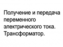 Презентация по физике Получение и передача переменного электрического тока. Трансформатор (9 класс)