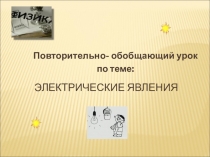 Презентация к повторительно - обобщающему уроку в 8 классе Электрические явления