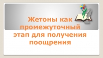 Презентация Жетоны, как метод промежуточного поощрения