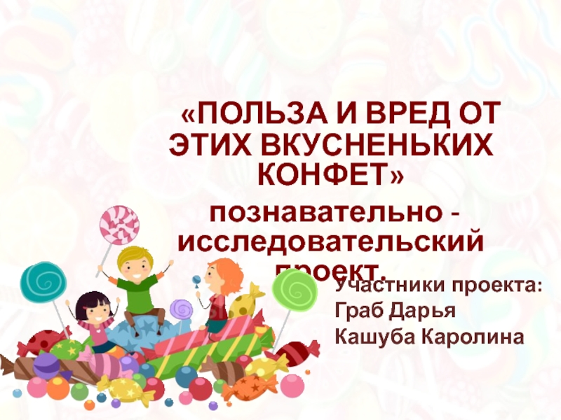 Презентация Презентация защиты детского проекта Польза и вред от этих вкусненьких конфет