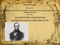 ПРЕЗЕНТАЦИЯ к докладу на тему: В.Ф.Одоевский о роли природы в первоначальном воспитании детей (в книгах Наука до науки и Опыт о педагогических способах при первоначальном образовании детей