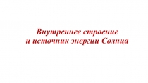 Презентация по астрономии на тему Внутреннее строение и источник энергии Солнца