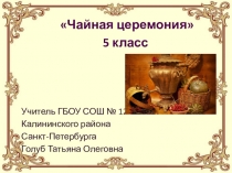 Презентация по технологии Чайная церемония(5 класс)
