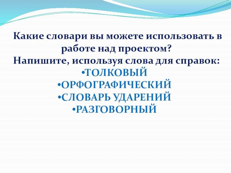 Какие словари вы можете использовать в работе над проектом?Напишите, используя слова для справок:ТОЛКОВЫЙОРФОГРАФИЧЕСКИЙСЛОВАРЬ УДАРЕНИЙРАЗГОВОРНЫЙ