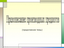 Презентация Правописание производных предлогов. Урок №2.