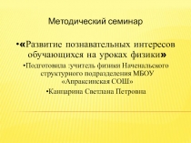 Методический семинар.Презентация Развитие познавательных интересов обучающихся на уроках физики