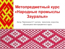 Презентация по метопредметному курсу Народные промыслы Зауралья