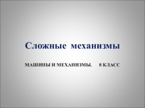 Презентация по технологии на тему Сложные механизмы (8 класс)