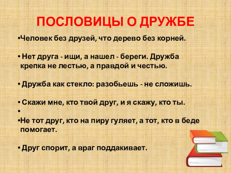 ПОСЛОВИЦЫ О ДРУЖБЕЧеловек без друзей, что дерево без корней. Нет друга - ищи, а нашел - береги.