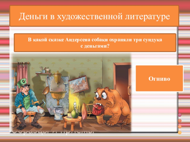 ВикторинаВопрос и ответ Образцы и приёмыДеньги в художественной литературеВ какой сказке Андерсена собаки охраняли три сундука с деньгами?Огниво