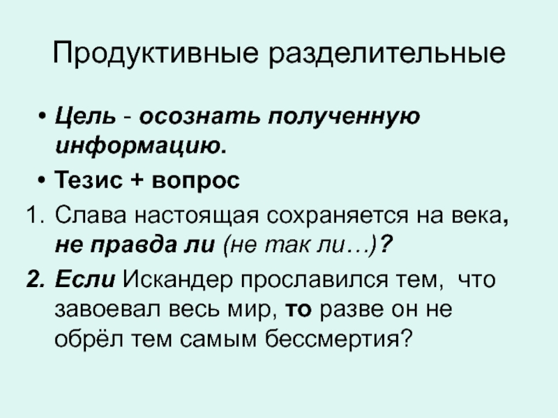 Продуктивные разделительныеЦель - осознать полученную информацию.Тезис + вопрос Слава настоящая сохраняется на века, не правда ли (не так