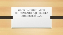 Презентация к обобщающему уроку по пьесе А.П. Чехова Вишнёвый сад