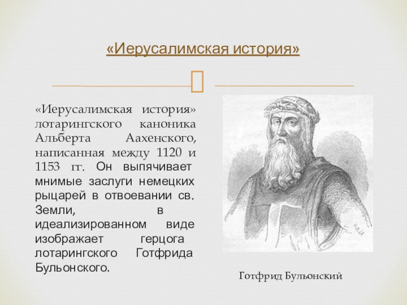 «Иерусалимская история» лотарингского каноника Альберта Аахенского, написанная между 1120 и 1153 гг. Он выпячивает мнимые заслуги немецких