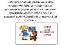 Презентация к консультации Использование различных игр (дидактических, интерактивных, ролевых игр) для развития лексико-грамматического строя речи и связной речи у детей логопедической группы.