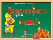 Презентация по ППБ Будьте осторожны с огнем!