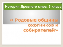 Презентация по истории древнего мира на тему Родовые общины охотников и собирателей (5 класс)