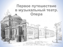 Презентация по музыке на тему Первое путешествие в музыкальный театр. Опера (5 класс)