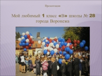 Презентация Мой любимый 1 класс В школы № 28 города Воронежа