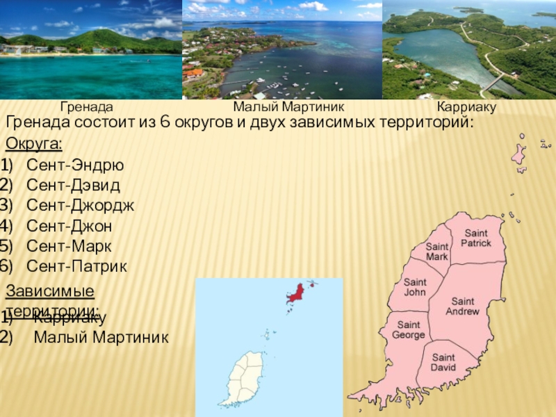 Гренада состоит из 6 округов и двух зависимых территорий:Сент-ЭндрюСент-ДэвидСент-ДжорджСент-ДжонСент-МаркСент-ПатрикОкруга:Зависимые территории:КарриакуМалый МартиникГренадаМалый МартиникКарриаку